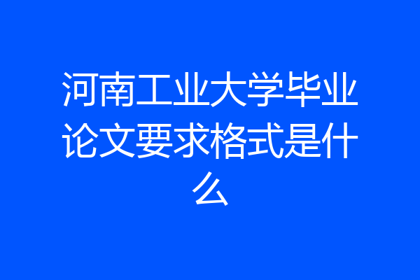 河南工业大学毕业论文要求格式是什么