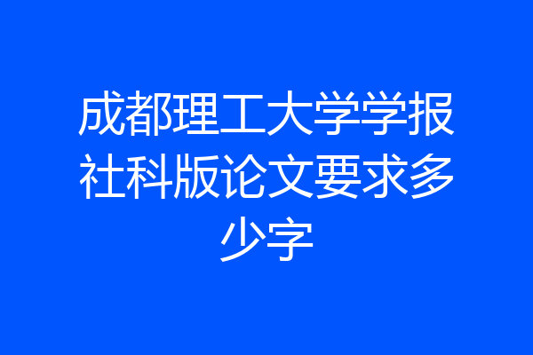 成都理工大学学报社科版论文要求多少字