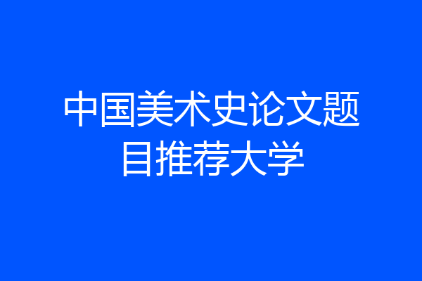 中国美术史论文题目推荐大学