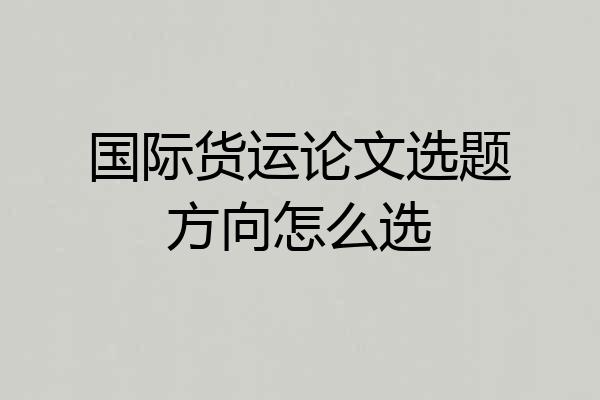 国际货运论文选题方向怎么选