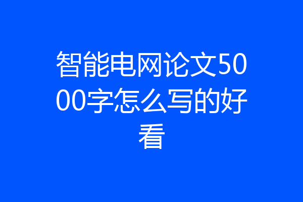 智能电网论文5000字怎么写的好看