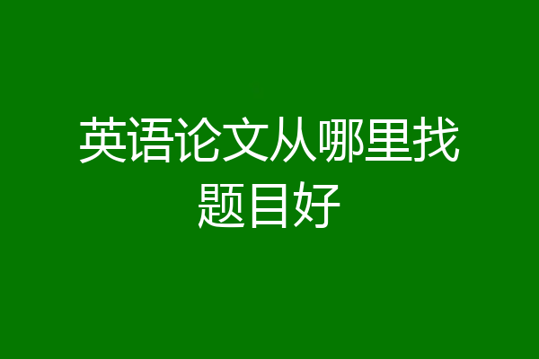 英语论文从哪里找题目好