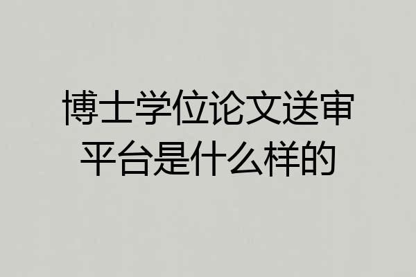 博士学位论文送审平台是什么样的