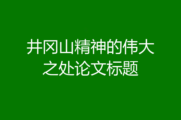 井冈山精神的伟大之处论文标题