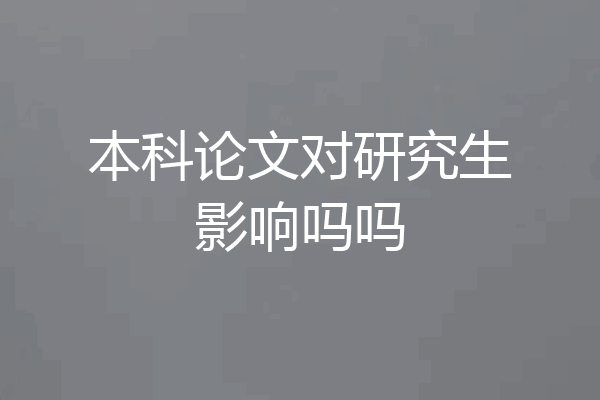 本科论文对研究生影响吗吗