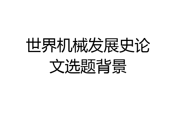 世界机械发展史论文选题背景