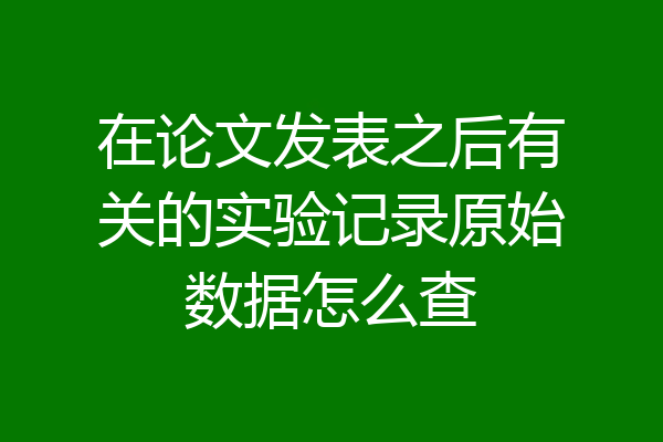 在论文发表之后有关的实验记录原始数据怎么查