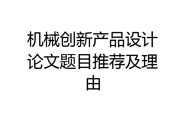 机械创新产品设计论文题目推荐及理由