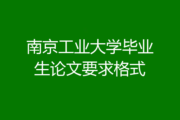南京工业大学毕业生论文要求格式