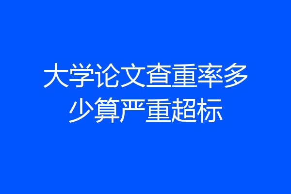 大学论文查重率多少算严重超标