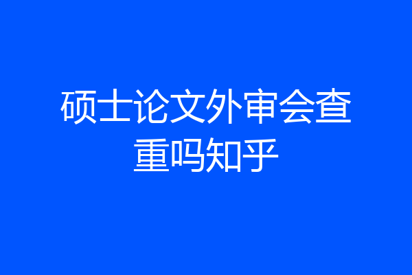 硕士论文外审会查重吗知乎
