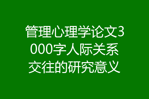 管理心理学论文3000字人际关系交往的研究意义