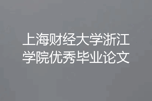 上海财经大学浙江学院优秀毕业论文