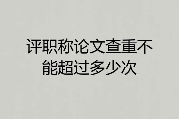 评职称论文查重不能超过多少次