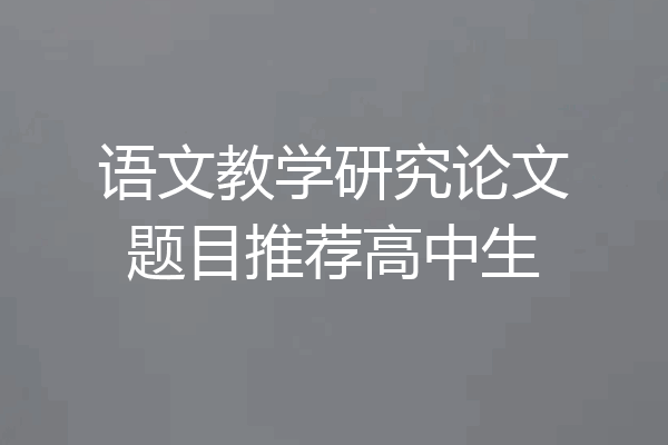语文教学研究论文题目推荐高中生