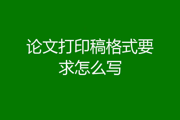 论文打印稿格式要求怎么写