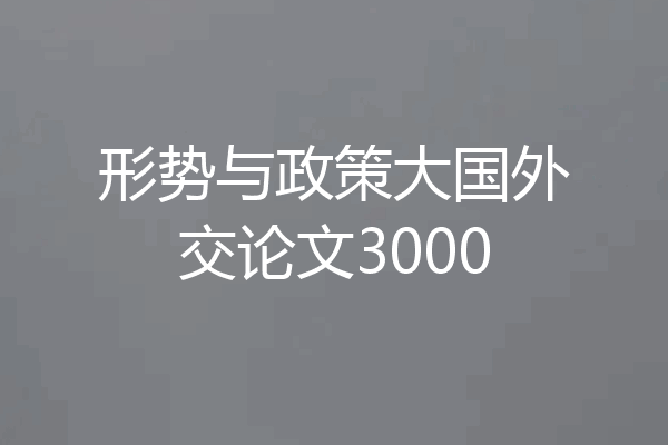 形势与政策大国外交论文3000