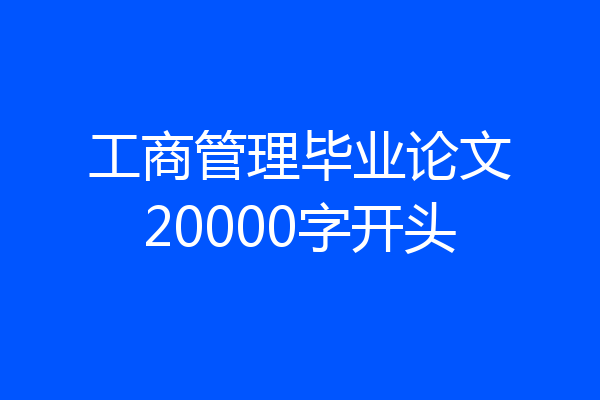 工商管理毕业论文20000字开头