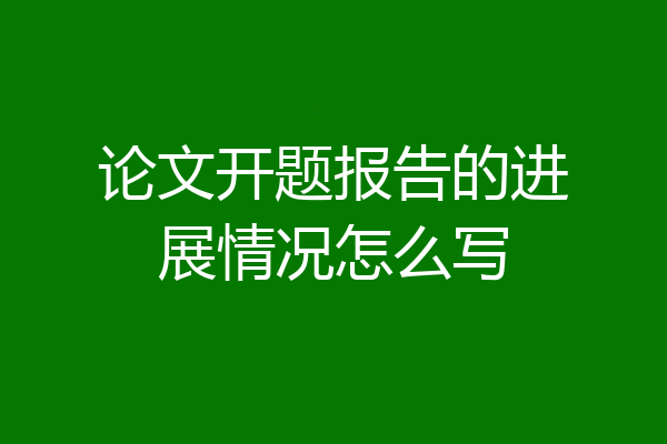 论文开题报告的进展情况怎么写