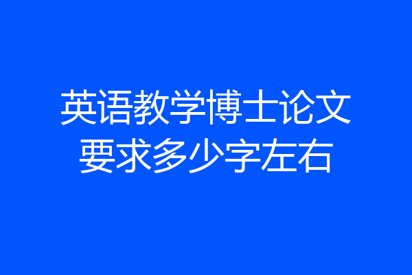 英语教学博士论文要求多少字左右