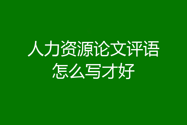 人力资源论文评语怎么写才好