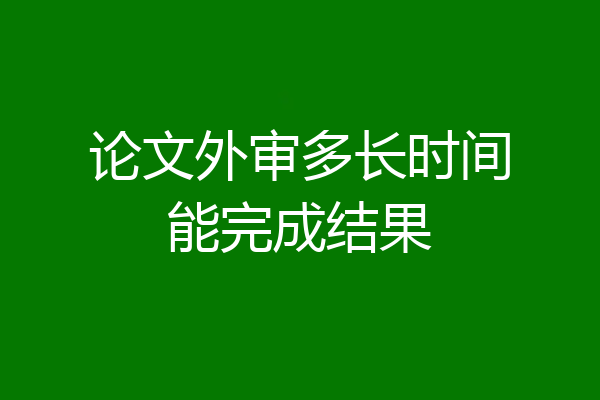 论文外审多长时间能完成结果