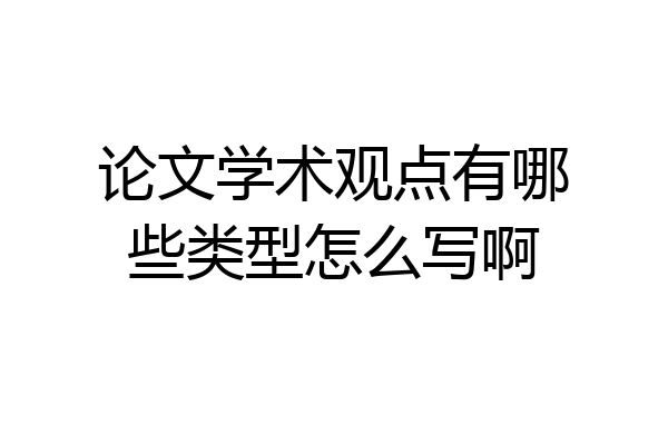 论文学术观点有哪些类型怎么写啊