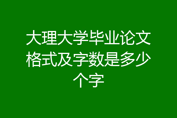 大理大学毕业论文格式及字数是多少个字