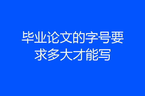 毕业论文的字号要求多大才能写