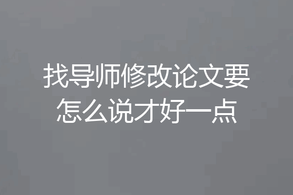 找导师修改论文要怎么说才好一点