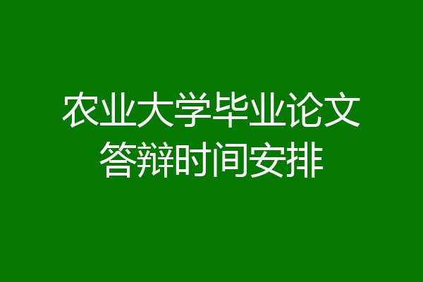 农业大学毕业论文答辩时间安排