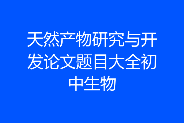 天然产物研究与开发论文题目大全初中生物