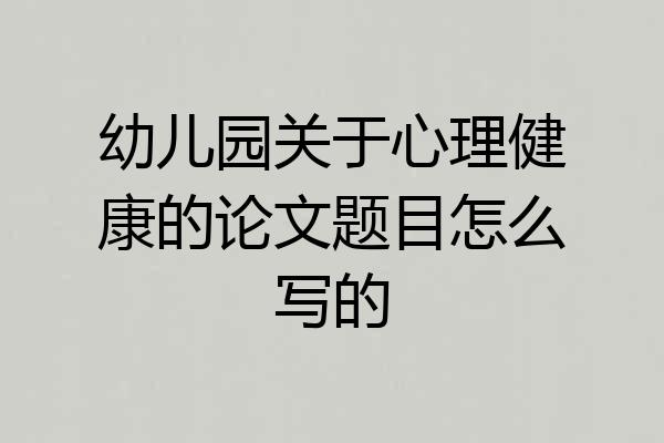 幼儿园关于心理健康的论文题目怎么写的