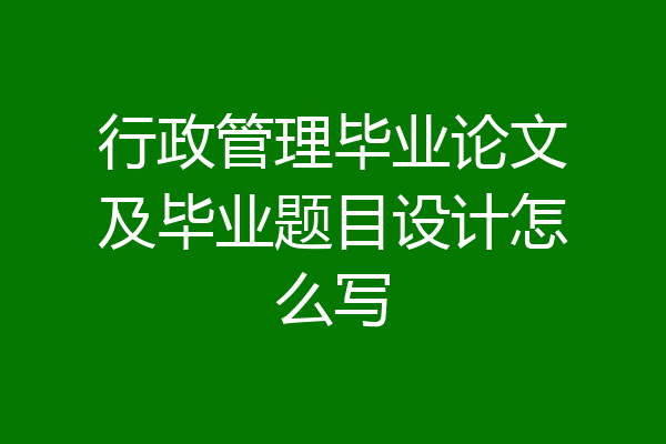 行政管理毕业论文及毕业题目设计怎么写