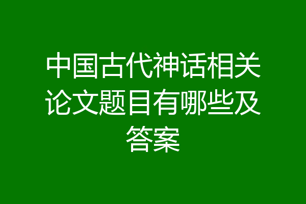 中国古代神话相关论文题目有哪些及答案