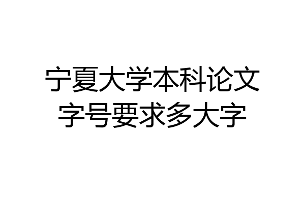宁夏大学本科论文字号要求多大字
