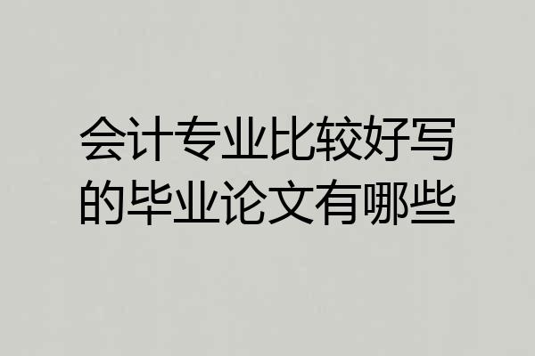 会计专业比较好写的毕业论文有哪些