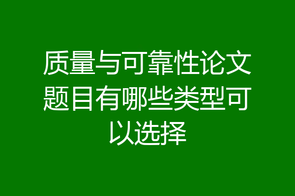 质量与可靠性论文题目有哪些类型可以选择