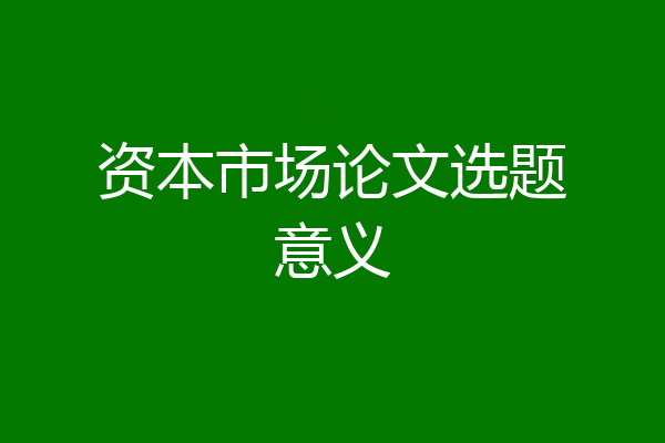 资本市场论文选题意义