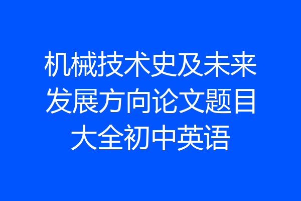 机械技术史及未来发展方向论文题目大全初中英语