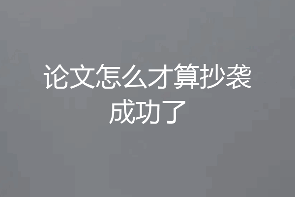 论文怎么才算抄袭成功了