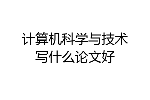 计算机科学与技术写什么论文好