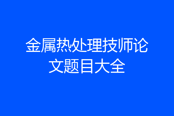 金属热处理技师论文题目大全