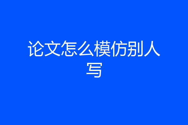论文怎么模仿别人写
