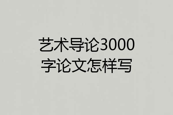 艺术导论3000字论文怎样写