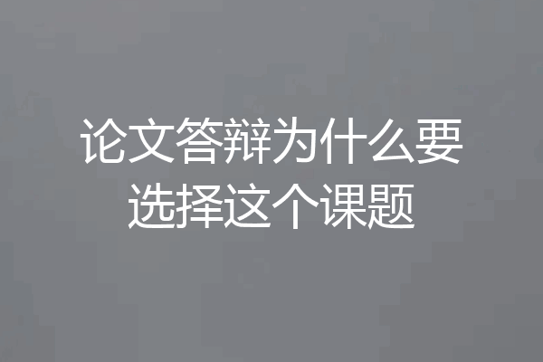 论文答辩为什么要选择这个课题