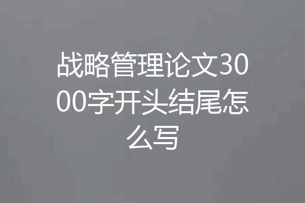 战略管理论文3000字开头结尾怎么写