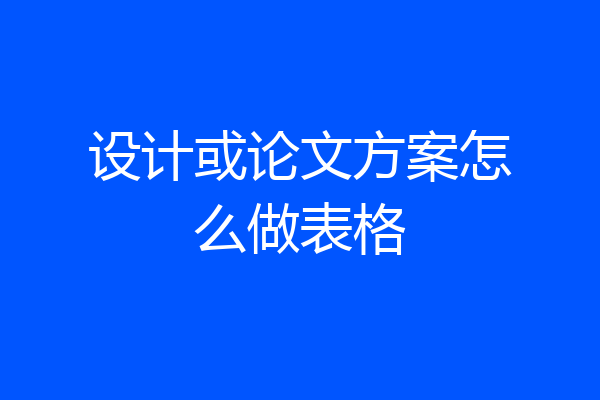 设计或论文方案怎么做表格