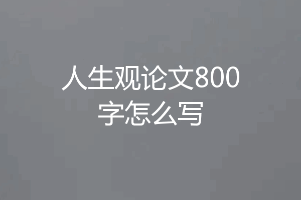 人生观论文800字怎么写