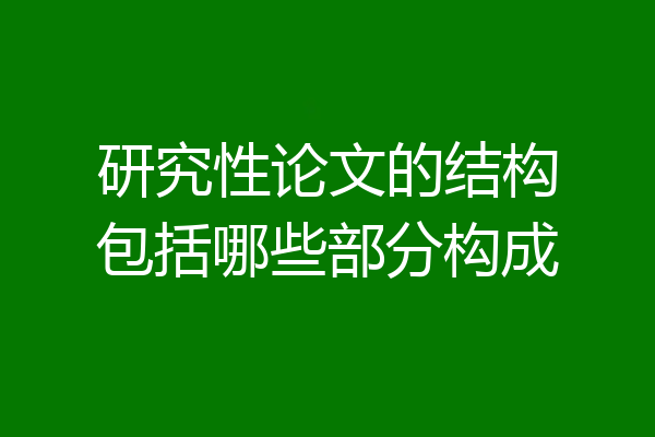 研究性论文的结构包括哪些部分构成